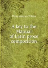 A key to the Manual of Latin prose composition