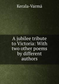 A jubilee tribute to Victoria: With two other poems by different authors