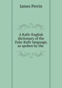 A Kafir-English dictionary of the Zulu-Kafir language, as spoken by the .