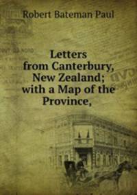 Letters from Canterbury, New Zealand; with a Map of the Province, .