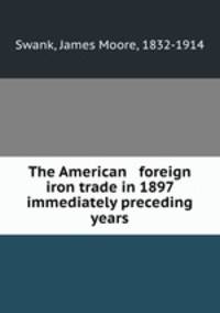 The American & foreign iron trade in 1897 & immediately preceding years