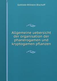 Allgemeine uebersicht der organisation der phanerogamen und kryptogamen pflanzen
