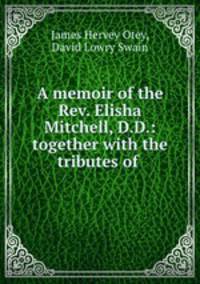 A memoir of the Rev. Elisha Mitchell, D.D.: together with the tributes of .