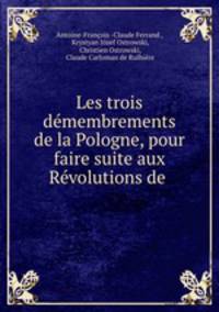 Les trois demembrements de la Pologne, pour faire suite aux Revolutions de .