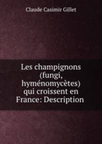 Les champignons (fungi, hymnomyctes) qui croissent en France: Description .