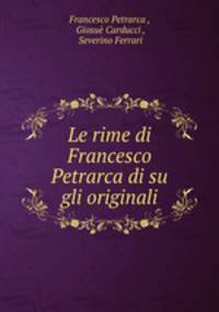 Le rime di Francesco Petrarca di su gli originali