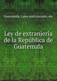Ley de extranjeri?a de la Repu?blica de Guatemala