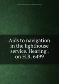 Aids to navigation in the lighthouse service. Hearing . on H.R. 6499