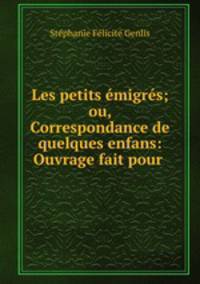 Les petits emigres; ou, Correspondance de quelques enfans: Ouvrage fait pour .