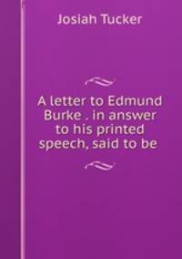 A letter to Edmund Burke . in answer to his printed speech, said to be .
