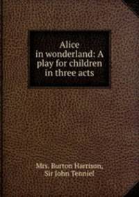 Alice in wonderland: A play for children in three acts