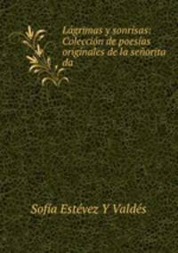Lagrimas y sonrisas: Coleccion de poesias originales de la senorita da .