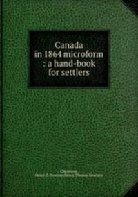 Canada in 1864 microform : a hand-book for settlers
