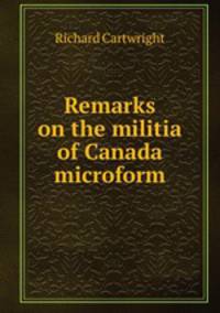 Remarks on the militia of Canada microform