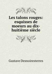 Les talons rouges: esquisses de moeurs au dix-huitieme siecle