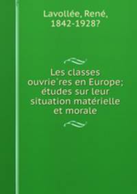 Les classes ouvrie?res en Europe; e?tudes sur leur situation mate?rielle et morale