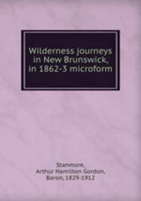 Wilderness journeys in New Brunswick, in 1862-3 microform