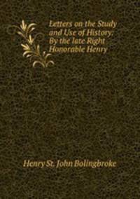 Letters on the Study and Use of History: By the late Right Honorable Henry .