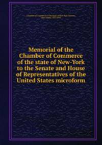 Memorial of the Chamber of Commerce of the state of New-York to the Senate and House of Representatives of the United States microform