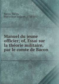 Manuel du jeune officier; of, Essai sur la theorie militaire, par le comte de Bacon