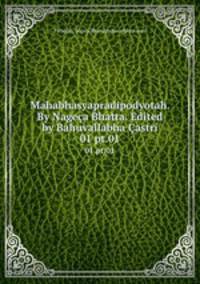 Mahabhasyapradipodyotah. By Nagea Bhatta. Edited by Bahuvallabha astri. 01 pt.01