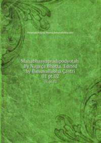 Mahabhasyapradipodyotah. By Nagea Bhatta. Edited by Bahuvallabha astri. 01 pt.02