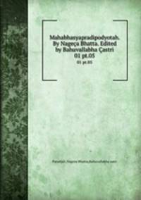 Mahabhasyapradipodyotah. By Nagea Bhatta. Edited by Bahuvallabha astri. 01 pt.05