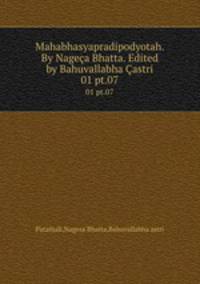 Mahabhasyapradipodyotah. By Nagea Bhatta. Edited by Bahuvallabha astri. 01 pt.07