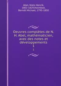 Oeuvres completes de N.H. Abel, mathematicien, avec des notes et developpements