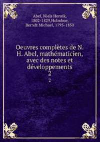 Oeuvres completes de N.H. Abel, mathematicien, avec des notes et developpements