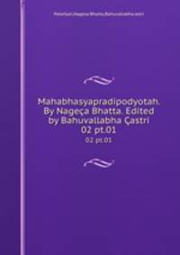 Mahabhasyapradipodyotah. By Nagea Bhatta. Edited by Bahuvallabha astri. 02 pt.01