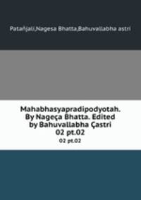 Mahabhasyapradipodyotah. By Nagea Bhatta. Edited by Bahuvallabha astri. 02 pt.02