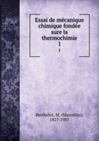 Essai de mcanique chimique fonde sure la thermochimie. 1