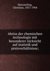 Abriss der chemischen technologie mit besonderer rucksicht auf statistik und preisverhaltnisse;