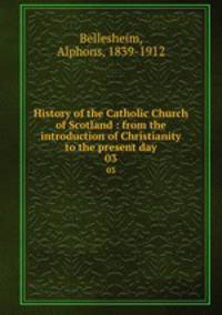 History of the Catholic Church of Scotland : from the introduction of Christianity to the present day. 03