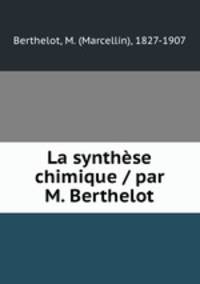 La synthese chimique / par M. Berthelot