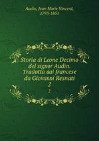 Storia di Leone Decimo del signor Audin. Tradotta dal francese da Giovanni Resnati. 2