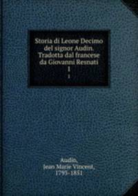 Storia di Leone Decimo del signor Audin. Tradotta dal francese da Giovanni Resnati. 1