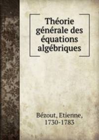 Theorie generale des equations algebriques