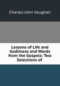 Lessons of Life and Godliness and Words from the Gospels: Two Selections of .