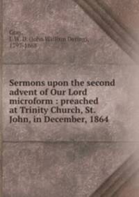 Sermons upon the second advent of Our Lord microform : preached at Trinity Church, St. John, in December, 1864