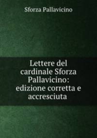 Lettere del cardinale Sforza Pallavicino: edizione corretta e accresciuta .