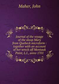 Journal of the voyage of the sloop Mary from Quebeck microform : together with an account of her wreck off Montauk Point, L.I., anno 1701