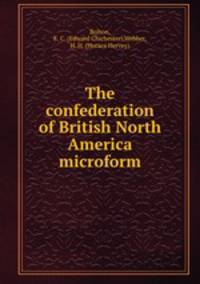 The confederation of British North America microform
