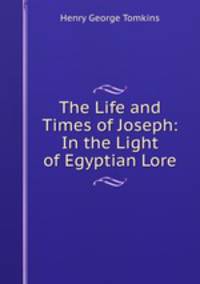 The Life and Times of Joseph: In the Light of Egyptian Lore