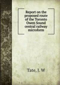 Report on the proposed route of the Toronto & Owen Sound central railway microform