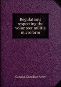 Regulations respecting the volunteer militia microform
