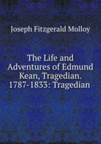 The Life and Adventures of Edmund Kean, Tragedian. 1787-1833: Tragedian .