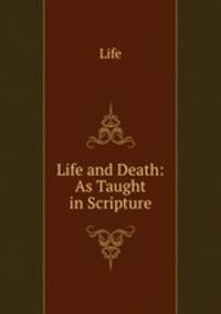 Life and Death: As Taught in Scripture
