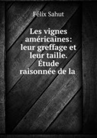 Les vignes americaines: leur greffage et leur taille. Etude raisonnee de la .
